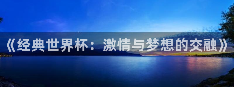 世界杯赛程表：《经典世界杯：激情与梦想的交融》