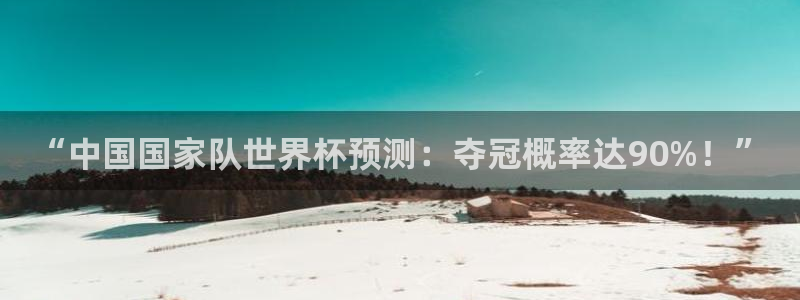 世界杯赛程时间表：“中国国家队世界杯预测：夺冠概率达90%！”