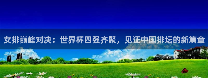 2026世预赛全部赛程：女排巅峰对决：世界杯四强齐聚，见证中国排坛的新篇章